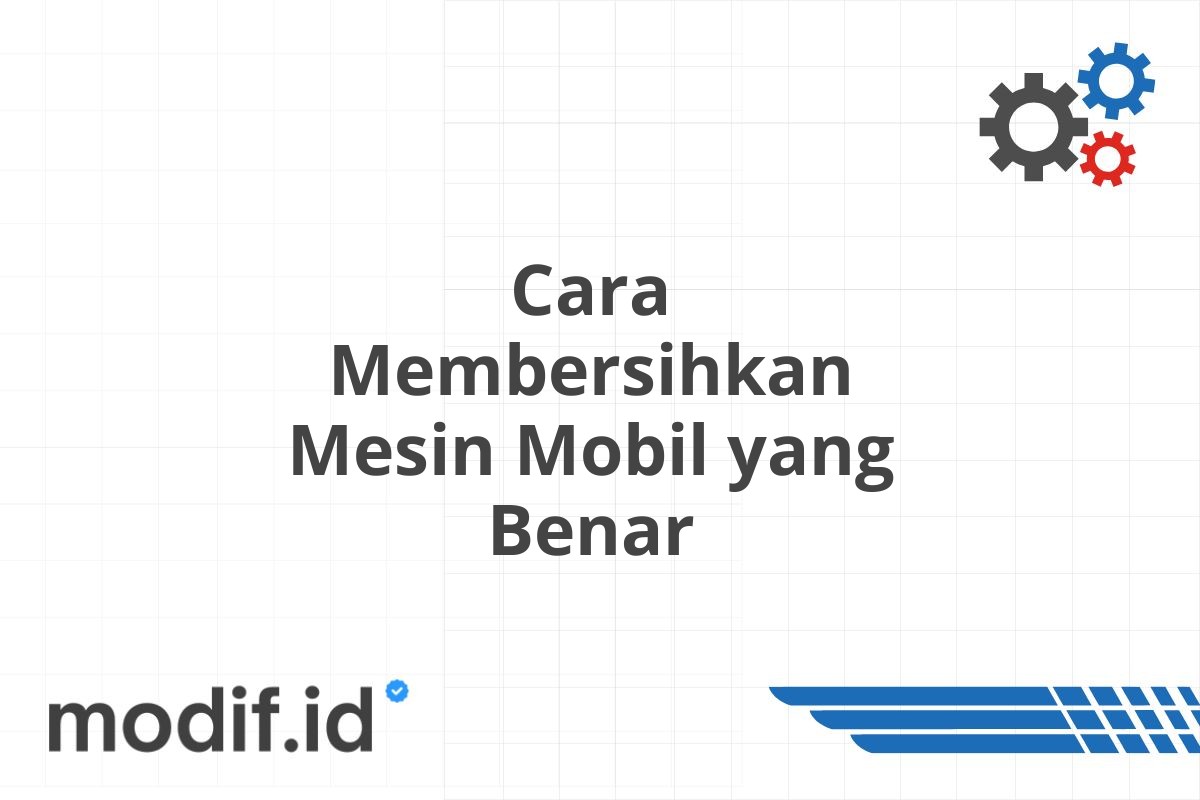 Cara Membersihkan Mesin Mobil yang Benar