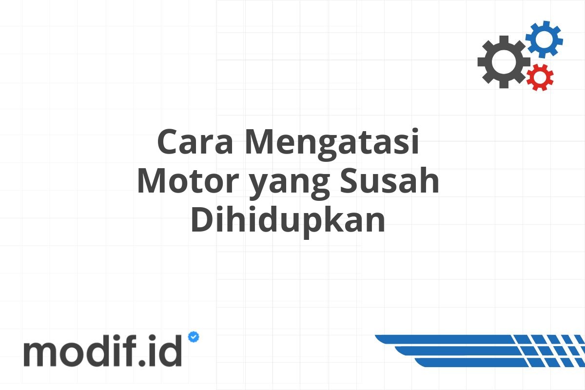 Cara Mengatasi Motor yang Susah Dihidupkan