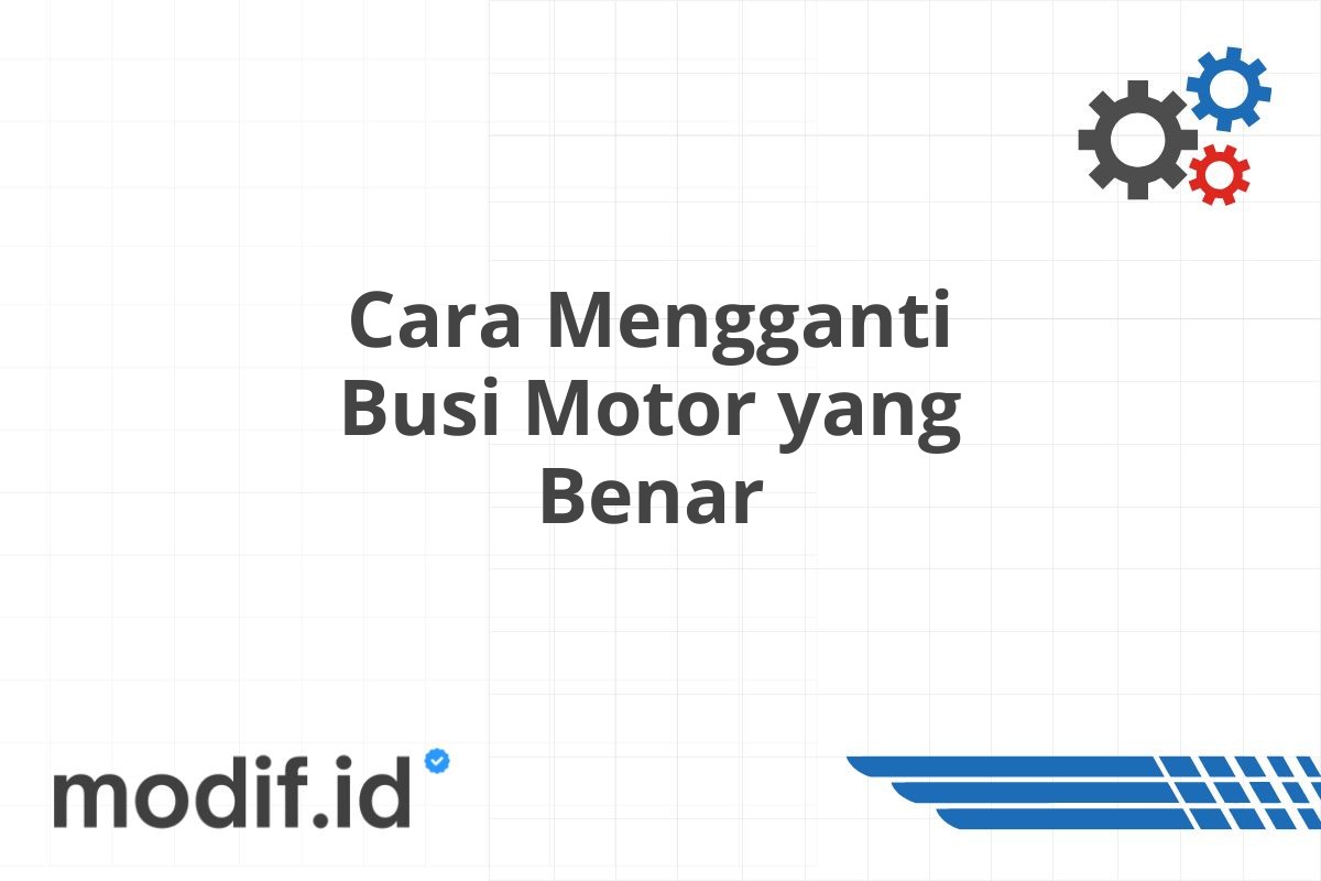 Cara Mengganti Busi Motor yang Benar