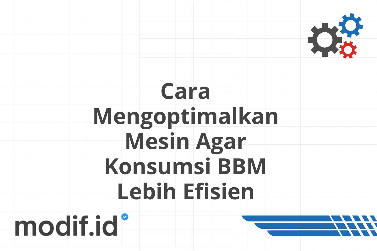 Cara Mengoptimalkan Mesin Agar Konsumsi BBM Lebih Efisien