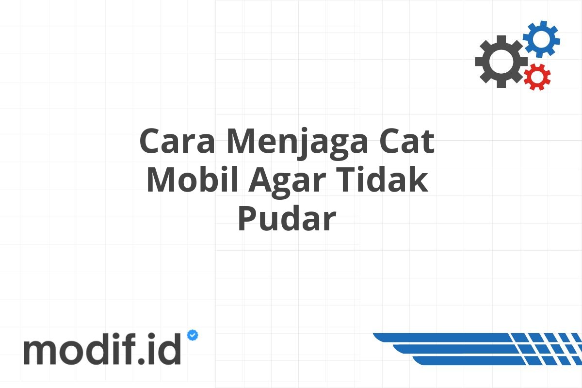 Cara Menjaga Cat Mobil Agar Tidak Pudar