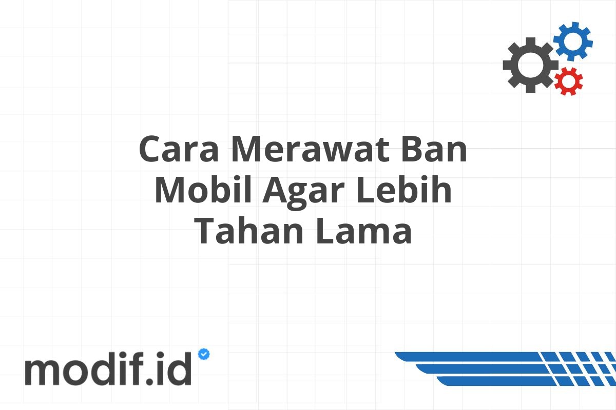 Cara Merawat Ban Mobil Agar Lebih Tahan Lama