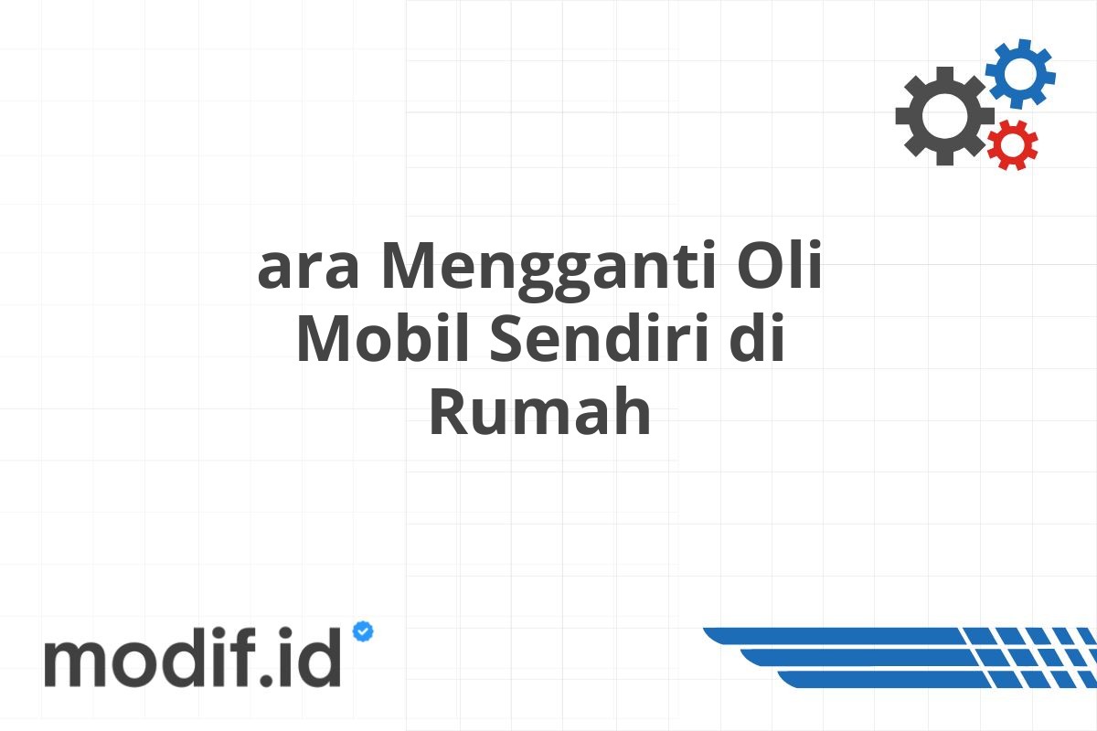 ara Mengganti Oli Mobil Sendiri di Rumah